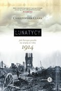 Lunatycy. Jak Europa poszła na wojnę w roku 1914 - ebook