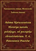 Adama Naruszewicza Historya narodu polskiego, od początku chrześciaństwa. T. 4, Panowanie Piastów - ebook