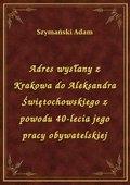 Adres wysłany z Krakowa do Aleksandra Świętochowskiego z powodu 40-lecia jego pracy obywatelskiej - ebook