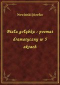 Biała gołąbka : poemat dramatyczny w 5 aktach - ebook