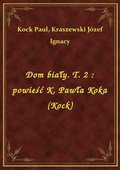 ebooki: Dom biały. T. 2 : powieść K. Pawła Koka (Kock) - ebook