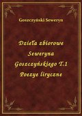 Dzieła zbiorowe Seweryna Goszczyńskiego T.1 Poezye liryczne - ebook