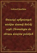 Dziesięć upłynionych wieków dawnéj Polski czyli Chronologia do obrazu dziejów polskich - ebook