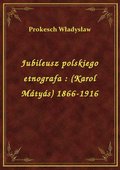 Jubileusz polskiego etnografa : (Karol Mátyás) 1866-1916 - ebook