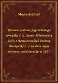 Kazanie podczas pogrzebowego obrządku ś. p. Jasnie Wielmożney Zofii z Romiszowskich hrabiny Moszyński [...] na dniu 6tym miesiąca października w 1812 - ebook
