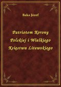 Patriotom Korony Polskiej i Wielkiego Księstwa Litewskiego - ebook
