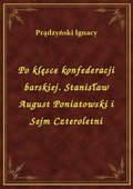 Po klęsce konfederacji barskiej. Stanisław August Poniatowski i Sejm Czteroletni - ebook
