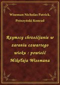 Rzymscy chrześćjanie w zaraniu czwartego wieku : powieść Mikołaja Wisemana - ebook