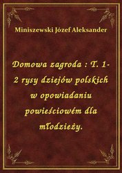 : Domowa zagroda : T. 1-2 rysy dziejów polskich w opowiadaniu powieściowém dla młodzieży. - ebook