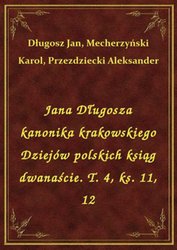 : Jana Długosza kanonika krakowskiego Dziejów polskich ksiąg dwanaście. T. 4, ks. 11, 12 - ebook