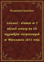 : Lelewel : dramat w 5 aktach osnuty na tle wypadków sierpniowych w Warszawie 1831 roku - ebook