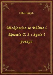 : Mickiewicz w Wilnie i Kownie T. 3 : życie i poezya - ebook