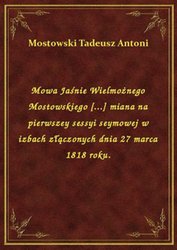 : Mowa Jaśnie Wielmożnego Mostowskiego [...] miana na pierwszey sessyi seymowej w izbach złączonych dnia 27 marca 1818 roku. - ebook