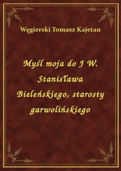 : Myśl moja do J W. Stanisława Bieleńskiego, starosty garwolińskiego - ebook