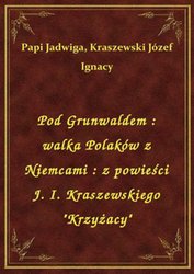 : Pod Grunwaldem : walka Polaków z Niemcami : z powieści J. I. Kraszewskiego "Krzyżacy" - ebook