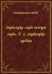 : Stylistyka czyli teoryja stylu. T. 1, Stylistyka ogólna - ebook